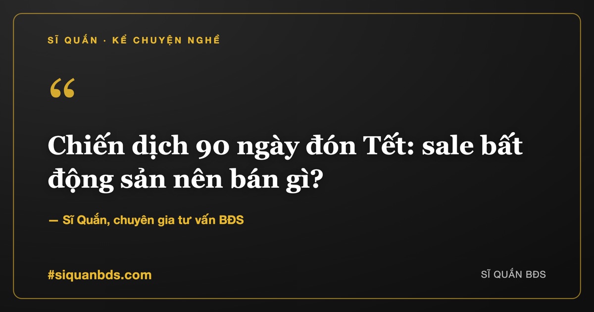 Chiến dịch 90 ngày đón Tết: sale bất động sản nên bán gì? — Sĩ Quắn kể chuyện nghề