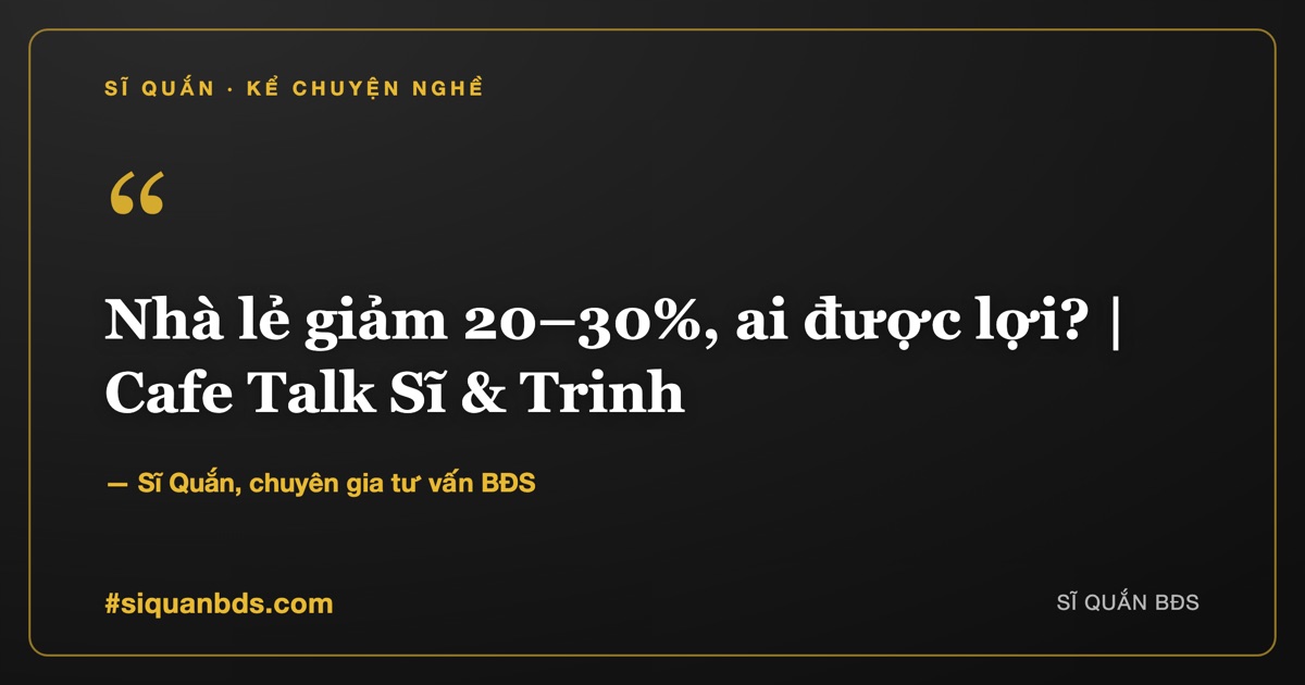 Nhà lẻ giảm 20–30%, ai được lợi? | Cafe Talk Sĩ & Trinh — Sĩ Quắn kể chuyện nghề