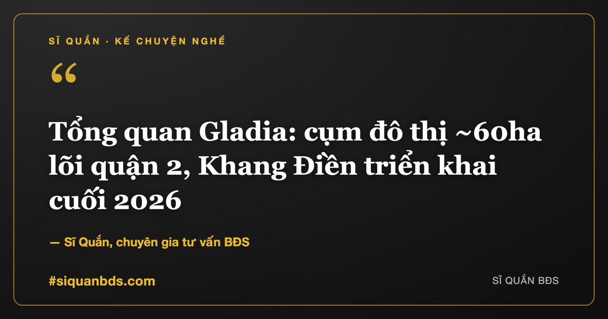 Tổng quan Gladia: cụm đô thị ~60ha lõi quận 2, Khang Điền triển khai cuối 2026 — Sĩ Quắn kể chuyện nghề